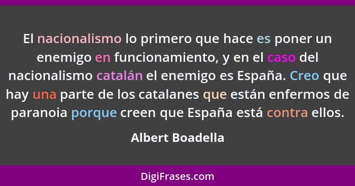El nacionalismo lo primero que hace es poner un enemigo en funcionamiento, y en el caso del nacionalismo catalán el enemigo es Españ... - Albert Boadella