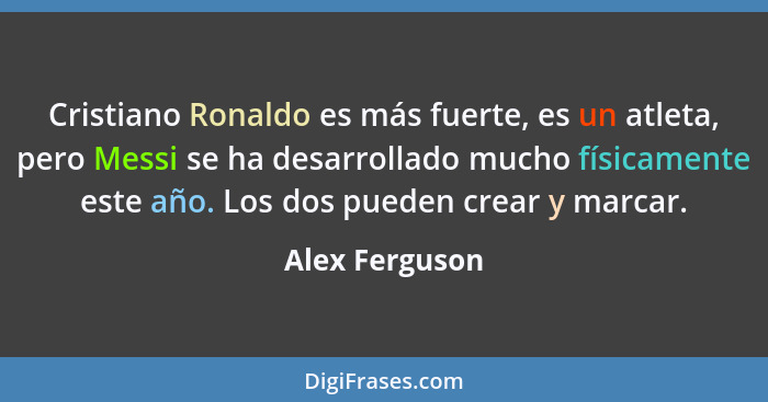 Cristiano Ronaldo es más fuerte, es un atleta, pero Messi se ha desarrollado mucho físicamente este año. Los dos pueden crear y marcar... - Alex Ferguson