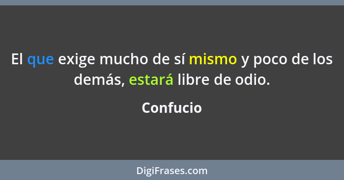 El que exige mucho de sí mismo y poco de los demás, estará libre de odio.... - Confucio