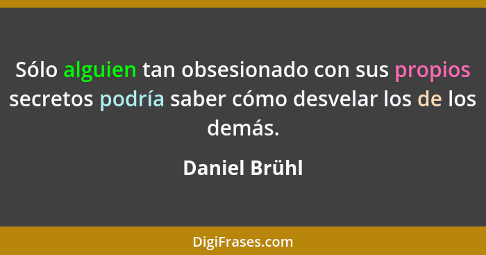 Sólo alguien tan obsesionado con sus propios secretos podría saber cómo desvelar los de los demás.... - Daniel Brühl