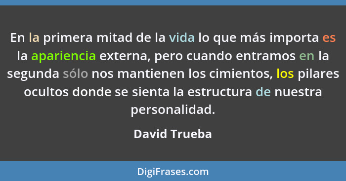 En la primera mitad de la vida lo que más importa es la apariencia externa, pero cuando entramos en la segunda sólo nos mantienen los c... - David Trueba