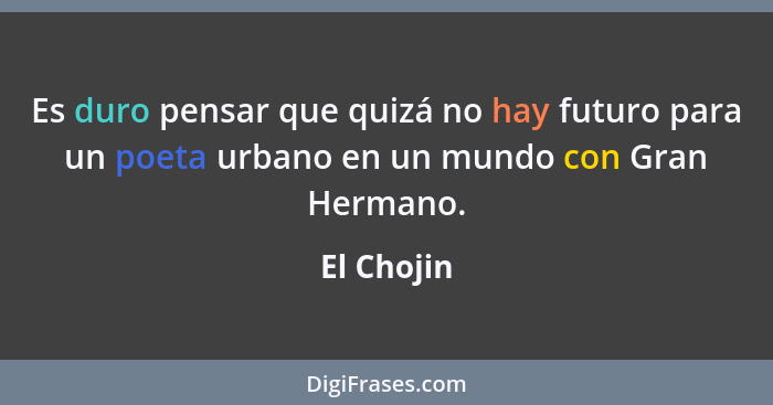 Es duro pensar que quizá no hay futuro para un poeta urbano en un mundo con Gran Hermano.... - El Chojin