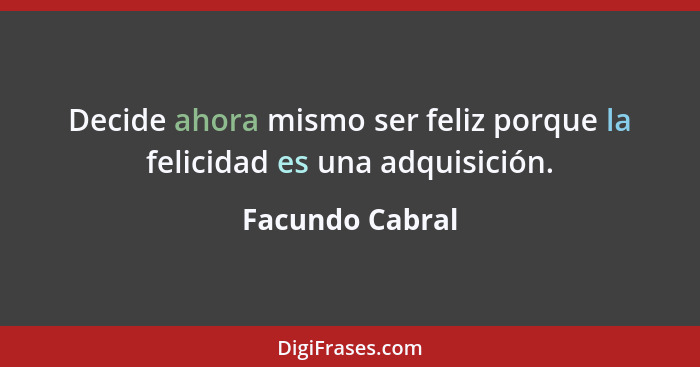 Decide ahora mismo ser feliz porque la felicidad es una adquisición.... - Facundo Cabral