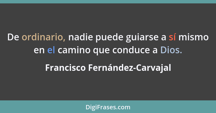 De ordinario, nadie puede guiarse a sí mismo en el camino que conduce a Dios.... - Francisco Fernández-Carvajal