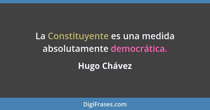 La Constituyente es una medida absolutamente democrática.... - Hugo Chávez