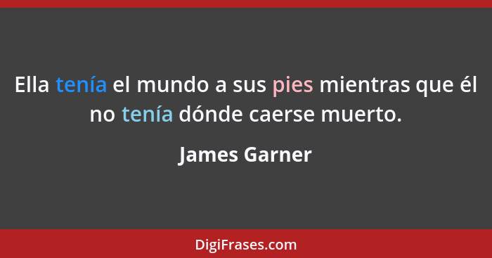 Ella tenía el mundo a sus pies mientras que él no tenía dónde caerse muerto.... - James Garner