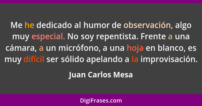 Me he dedicado al humor de observación, algo muy especial. No soy repentista. Frente a una cámara, a un micrófono, a una hoja en bl... - Juan Carlos Mesa