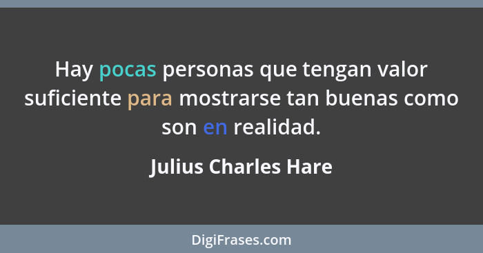 Hay pocas personas que tengan valor suficiente para mostrarse tan buenas como son en realidad.... - Julius Charles Hare