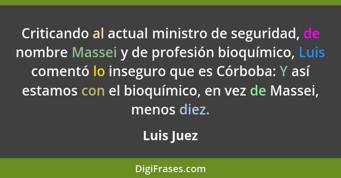 Criticando al actual ministro de seguridad, de nombre Massei y de profesión bioquímico, Luis comentó lo inseguro que es Córboba: Y así est... - Luis Juez