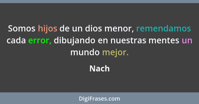 Somos hijos de un dios menor, remendamos cada error, dibujando en nuestras mentes un mundo mejor.... - Nach