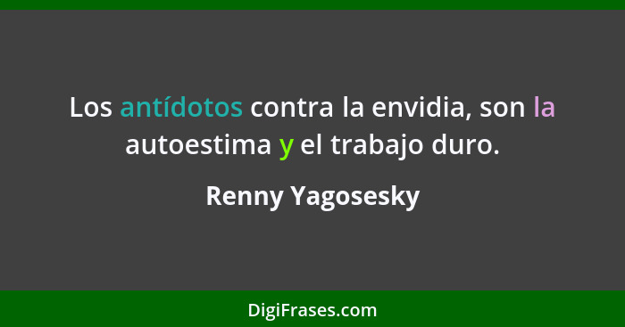 Los antídotos contra la envidia, son la autoestima y el trabajo duro.... - Renny Yagosesky