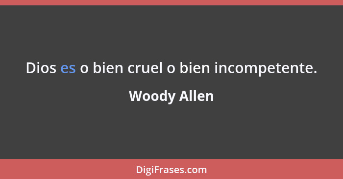 Dios es o bien cruel o bien incompetente.... - Woody Allen