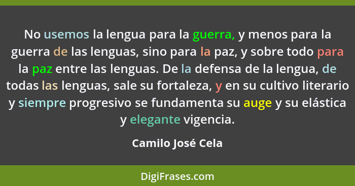 No usemos la lengua para la guerra, y menos para la guerra de las lenguas, sino para la paz, y sobre todo para la paz entre las len... - Camilo José Cela