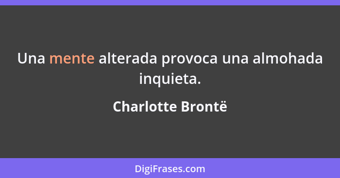 Una mente alterada provoca una almohada inquieta.... - Charlotte Brontë