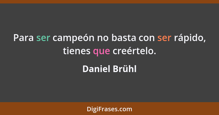 Para ser campeón no basta con ser rápido, tienes que creértelo.... - Daniel Brühl