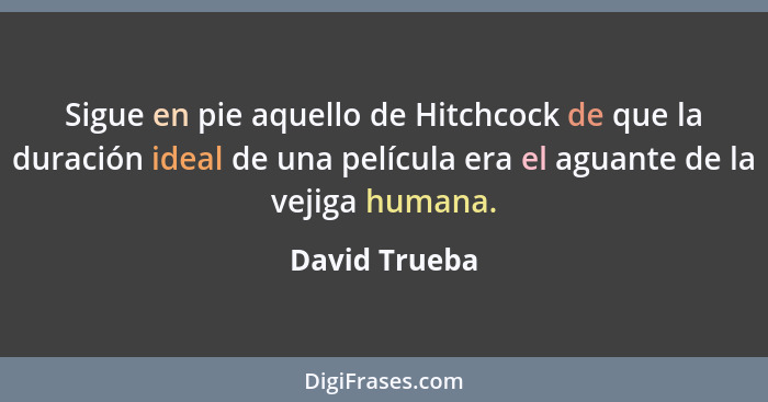 Sigue en pie aquello de Hitchcock de que la duración ideal de una película era el aguante de la vejiga humana.... - David Trueba