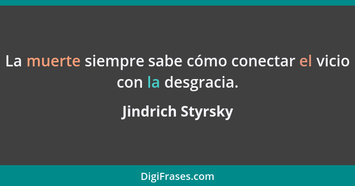 La muerte siempre sabe cómo conectar el vicio con la desgracia.... - Jindrich Styrsky