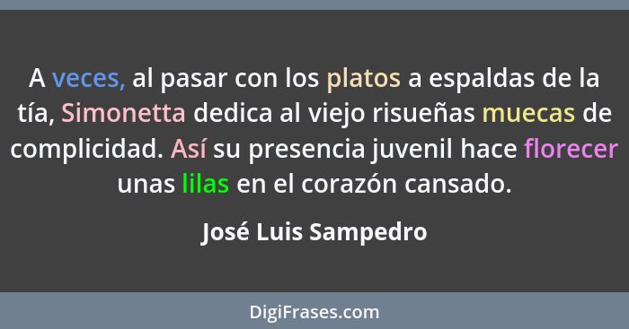 A veces, al pasar con los platos a espaldas de la tía, Simonetta dedica al viejo risueñas muecas de complicidad. Así su presencia... - José Luis Sampedro