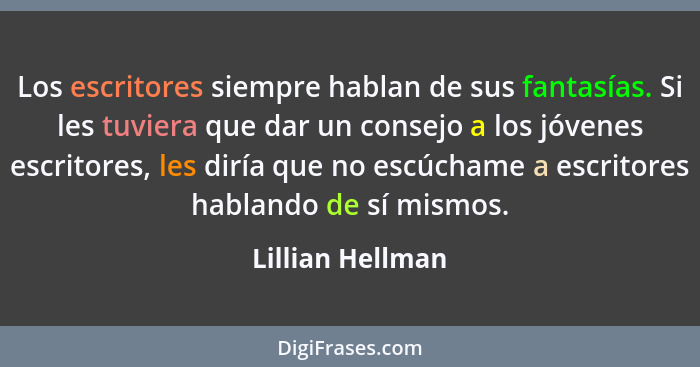 Los escritores siempre hablan de sus fantasías. Si les tuviera que dar un consejo a los jóvenes escritores, les diría que no escúcha... - Lillian Hellman