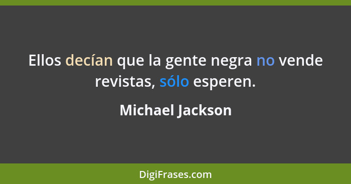 Ellos decían que la gente negra no vende revistas, sólo esperen.... - Michael Jackson