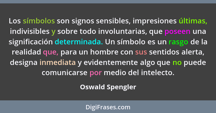 Los símbolos son signos sensibles, impresiones últimas, indivisibles y sobre todo involuntarias, que poseen una significación determ... - Oswald Spengler