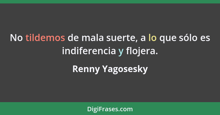No tildemos de mala suerte, a lo que sólo es indiferencia y flojera.... - Renny Yagosesky