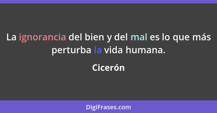 La ignorancia del bien y del mal es lo que más perturba la vida humana.... - Cicerón