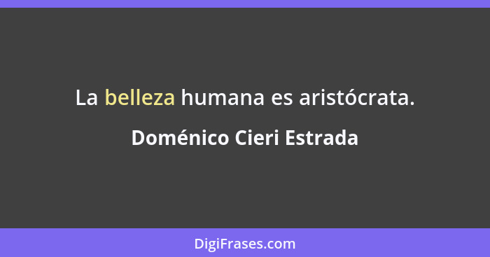 La belleza humana es aristócrata.... - Doménico Cieri Estrada