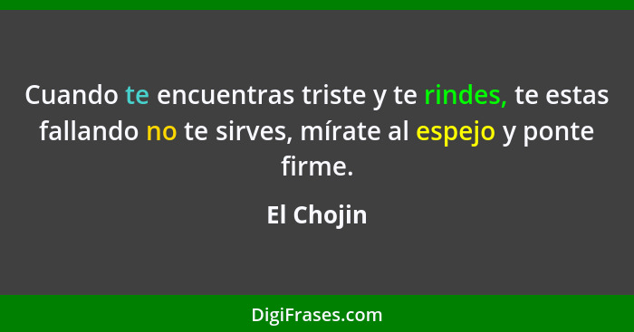 Cuando te encuentras triste y te rindes, te estas fallando no te sirves, mírate al espejo y ponte firme.... - El Chojin