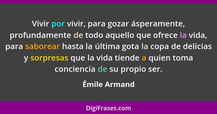 Vivir por vivir, para gozar ásperamente, profundamente de todo aquello que ofrece la vida, para saborear hasta la última gota la copa d... - Émile Armand