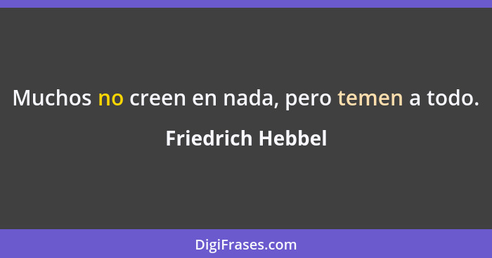 Muchos no creen en nada, pero temen a todo.... - Friedrich Hebbel