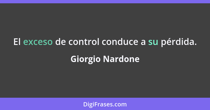 El exceso de control conduce a su pérdida.... - Giorgio Nardone