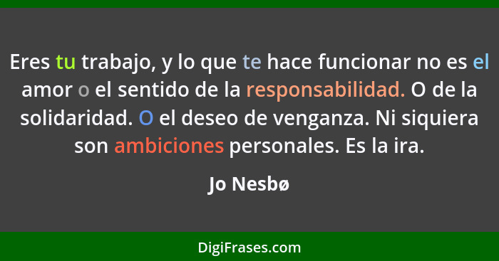 Eres tu trabajo, y lo que te hace funcionar no es el amor o el sentido de la responsabilidad. O de la solidaridad. O el deseo de venganza.... - Jo Nesbø