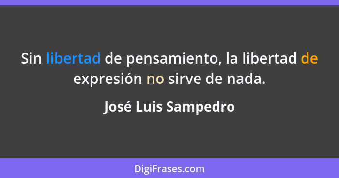 Sin libertad de pensamiento, la libertad de expresión no sirve de nada.... - José Luis Sampedro