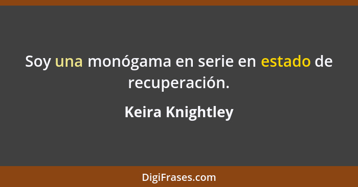 Soy una monógama en serie en estado de recuperación.... - Keira Knightley