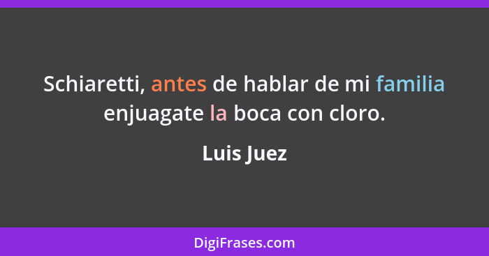 Schiaretti, antes de hablar de mi familia enjuagate la boca con cloro.... - Luis Juez