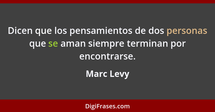 Dicen que los pensamientos de dos personas que se aman siempre terminan por encontrarse.... - Marc Levy