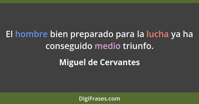 El hombre bien preparado para la lucha ya ha conseguido medio triunfo.... - Miguel de Cervantes