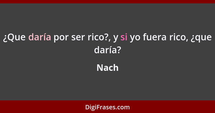 ¿Que daría por ser rico?, y si yo fuera rico, ¿que daría?... - Nach