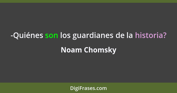 -Quiénes son los guardianes de la historia?... - Noam Chomsky
