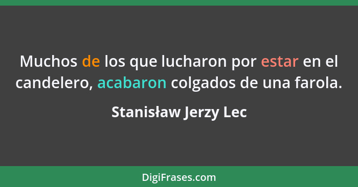 Muchos de los que lucharon por estar en el candelero, acabaron colgados de una farola.... - Stanisław Jerzy Lec