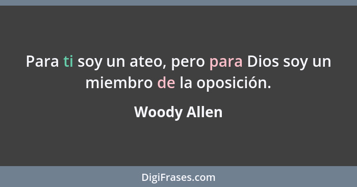 Para ti soy un ateo, pero para Dios soy un miembro de la oposición.... - Woody Allen