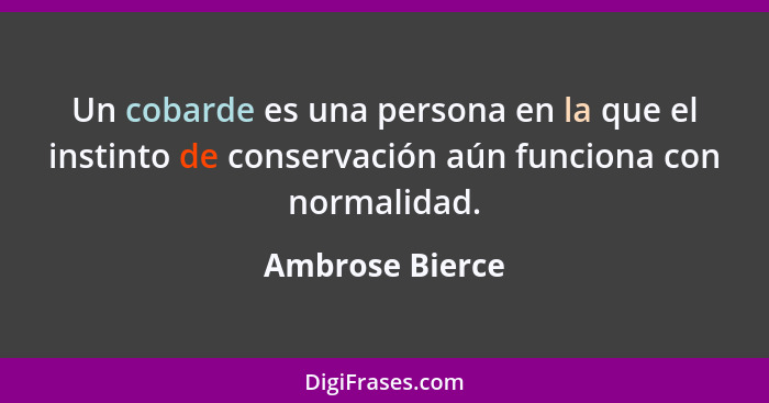 Un cobarde es una persona en la que el instinto de conservación aún funciona con normalidad.... - Ambrose Bierce