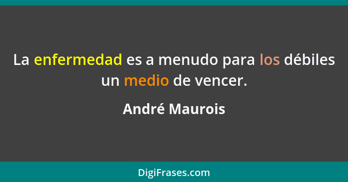 La enfermedad es a menudo para los débiles un medio de vencer.... - André Maurois