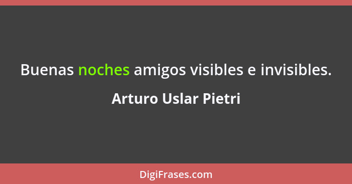 Buenas noches amigos visibles e invisibles.... - Arturo Uslar Pietri