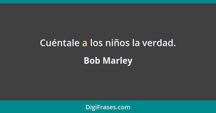 Cuéntale a los niños la verdad.... - Bob Marley