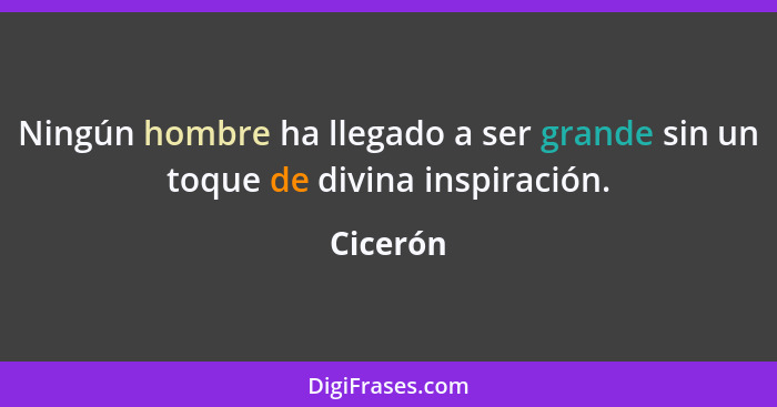 Ningún hombre ha llegado a ser grande sin un toque de divina inspiración.... - Cicerón