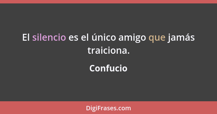 El silencio es el único amigo que jamás traiciona.... - Confucio