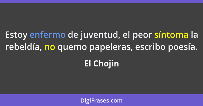 Estoy enfermo de juventud, el peor síntoma la rebeldía, no quemo papeleras, escribo poesía.... - El Chojin