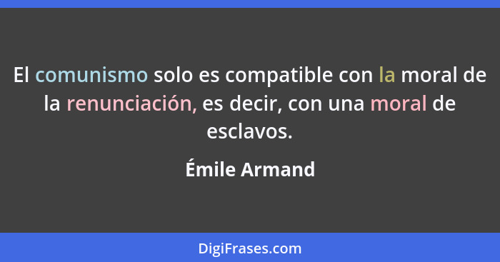 El comunismo solo es compatible con la moral de la renunciación, es decir, con una moral de esclavos.... - Émile Armand